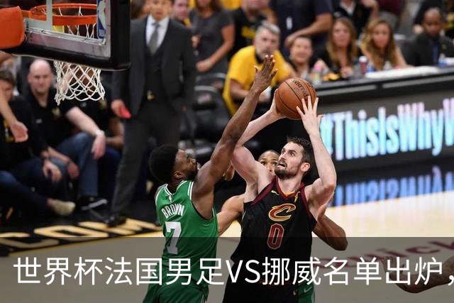 世界杯法国男足VS挪威名单出炉，姆巴佩首发，哈兰德替补，CCTV5直播