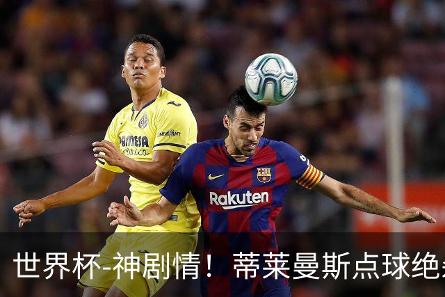 世界杯-神剧情！蒂莱曼斯点球绝杀 比利时加时3-2塞内加尔