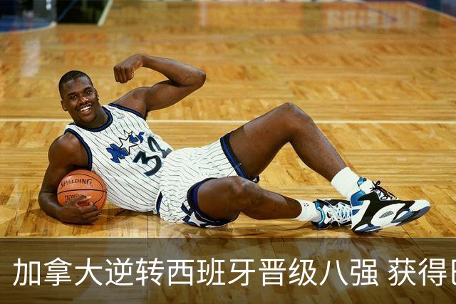 加拿大逆转西班牙晋级八强 获得巴黎奥运资格