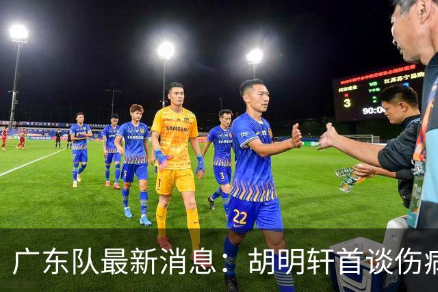 广东队最新消息：胡明轩首谈伤病 杜锋现身中山 焦泊乔再次提交易