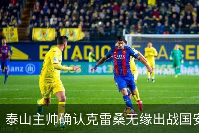 泰山主帅确认克雷桑无缘出战国安 做客工体压力很大