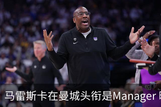 马雷斯卡在曼城头衔是Manager 曝蓝月为此支付1700万镑
