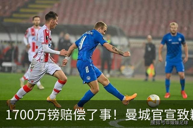 1700万镑赔偿了事！曼城官宣致歉，马雷斯卡接班瓜帅争议难平息