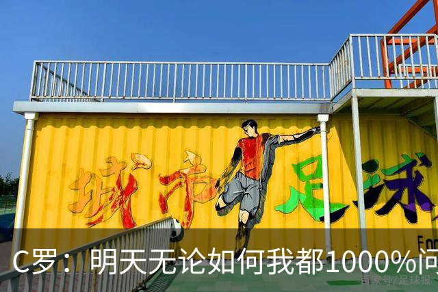 C罗：明天无论如何我都1000%问心无愧 我顶着压力打进3球表现不差