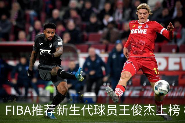 FIBA推荐新生代球员王俊杰上榜 杨瀚森有望成世界级球星